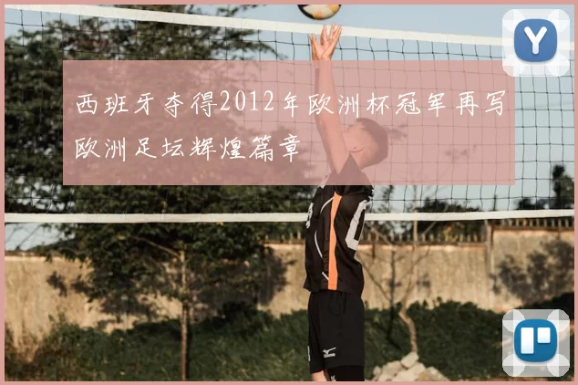 西班牙夺得2012年欧洲杯冠军再写欧洲足坛辉煌篇章