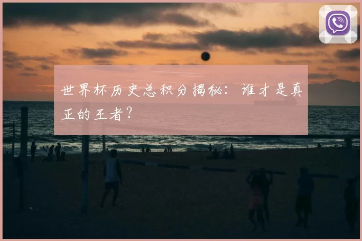 世界杯历史总积分揭秘：谁才是真正的王者？