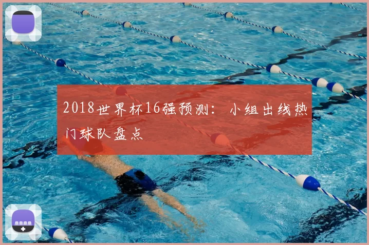 2018世界杯16强预测：小组出线热门球队盘点