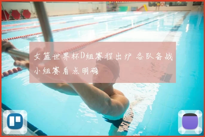 女篮世界杯D组赛程出炉 各队备战小组赛看点明确