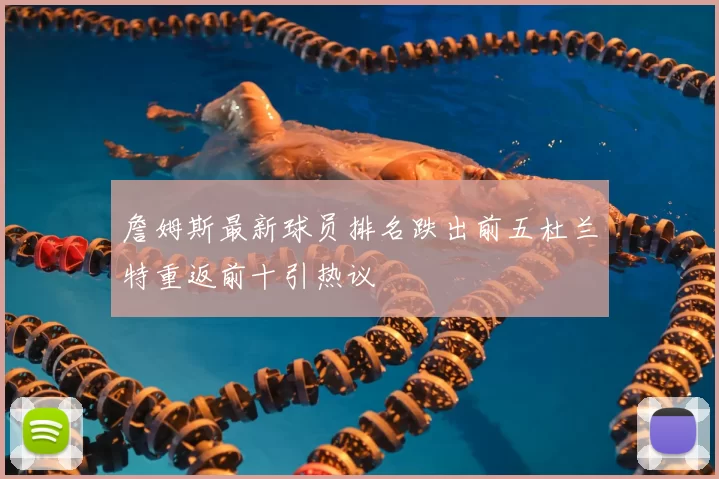 詹姆斯最新球员排名跌出前五杜兰特重返前十引热议