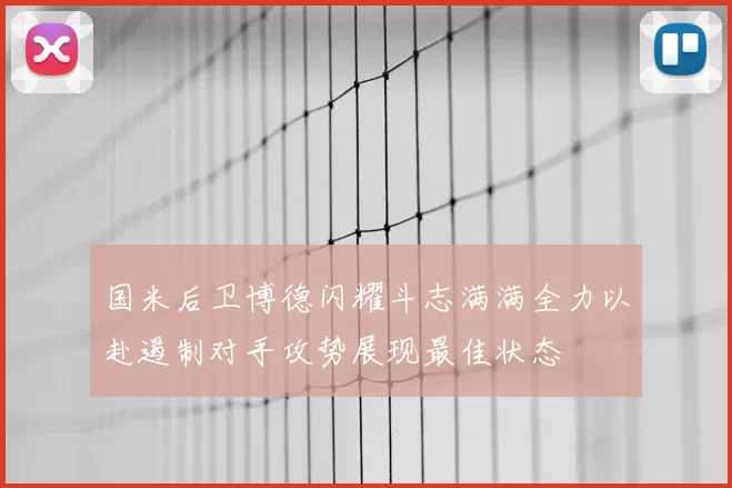 国米后卫博德闪耀斗志满满全力以赴遏制对手攻势展现最佳状态