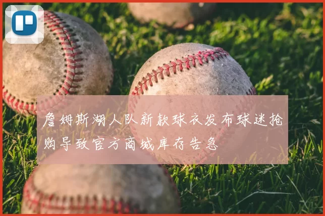 詹姆斯湖人队新款球衣发布球迷抢购导致官方商城库存告急
