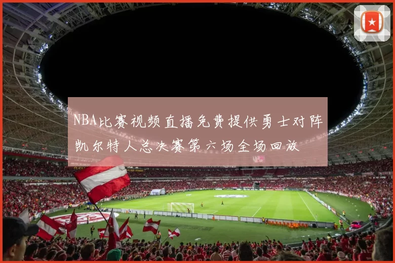NBA比赛视频直播免费提供勇士对阵凯尔特人总决赛第六场全场回放