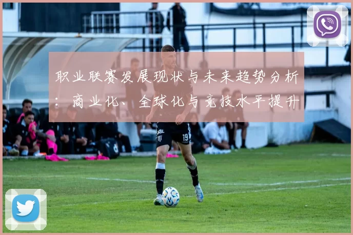 职业联赛发展现状与未来趋势分析：商业化、全球化与竞技水平提升的综合探讨