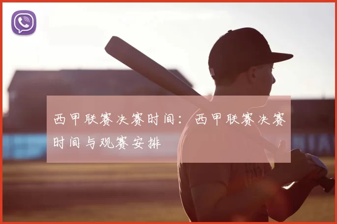 西甲联赛决赛时间：西甲联赛决赛时间与观赛安排