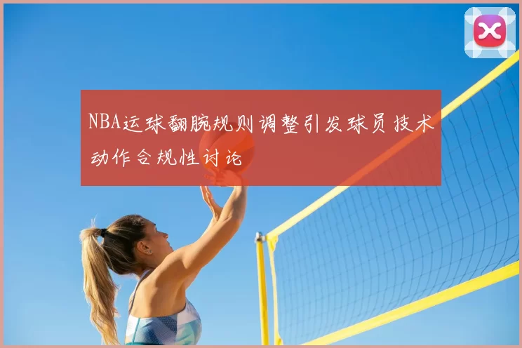 NBA运球翻腕规则调整引发球员技术动作合规性讨论