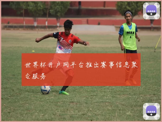 世界杯开户网平台推出赛事信息聚合服务