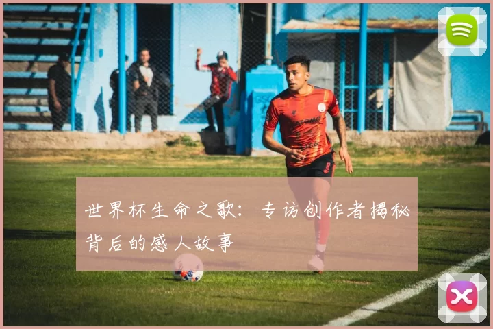 世界杯生命之歌：专访创作者揭秘背后的感人故事