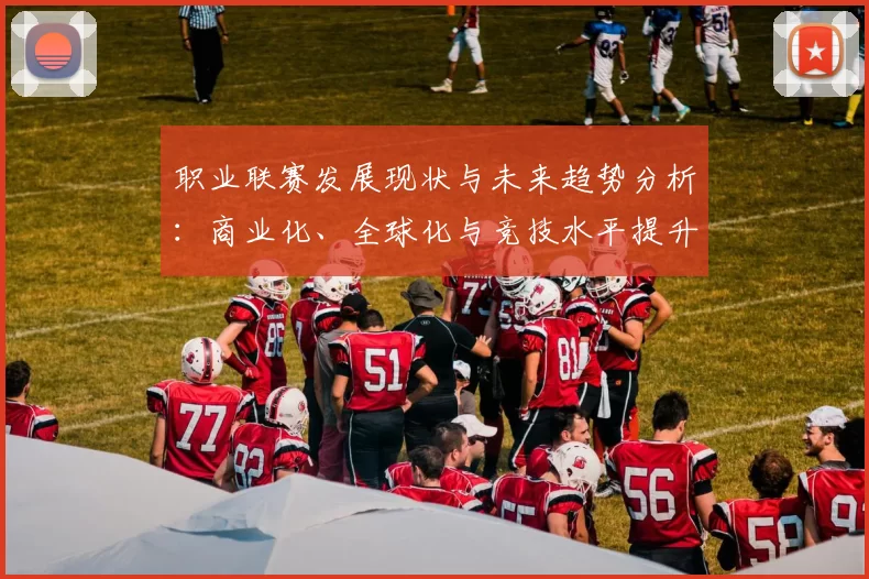 职业联赛发展现状与未来趋势分析：商业化、全球化与竞技水平提升的综合探讨