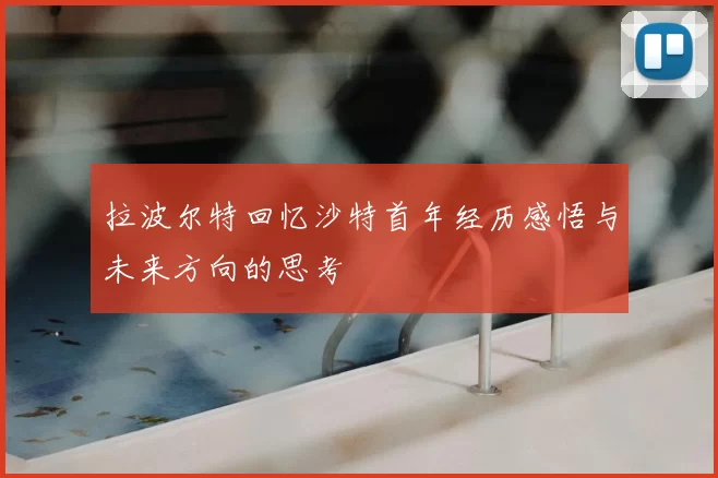 拉波尔特回忆沙特首年经历感悟与未来方向的思考