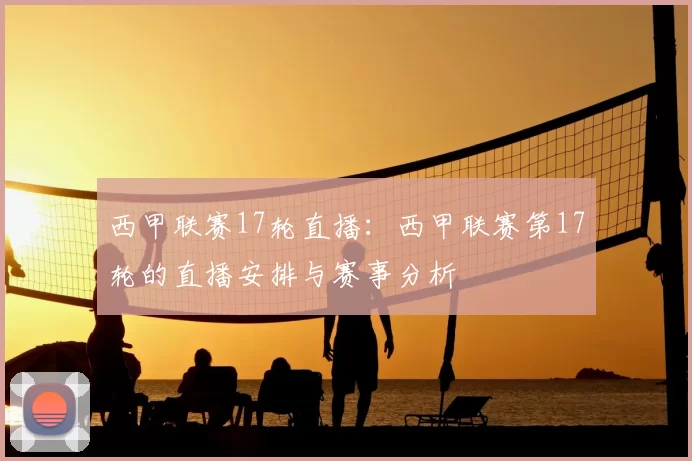 西甲联赛17轮直播：西甲联赛第17轮的直播安排与赛事分析
