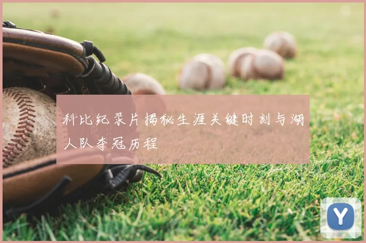 科比纪录片揭秘生涯关键时刻与湖人队夺冠历程