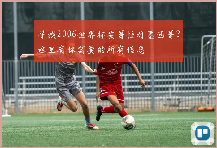 寻找2006世界杯安哥拉对墨西哥?这里有你需要的所有信息