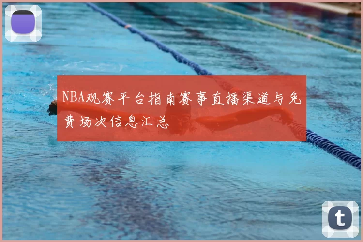 NBA观赛平台指南赛事直播渠道与免费场次信息汇总
