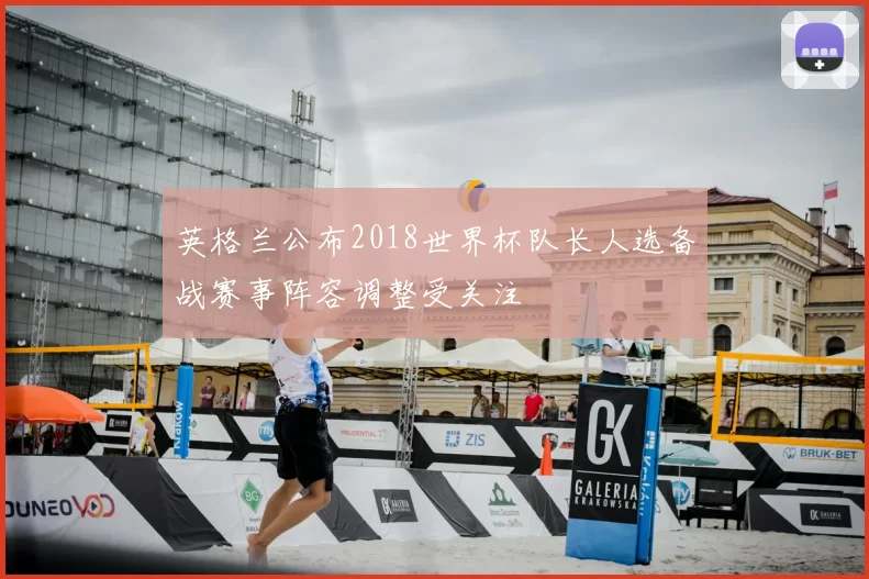 英格兰公布2018世界杯队长人选备战赛事阵容调整受关注
