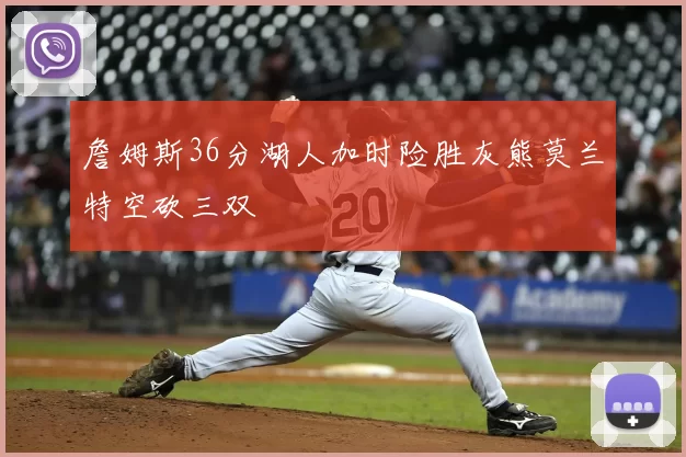 詹姆斯36分湖人加时险胜灰熊莫兰特空砍三双
